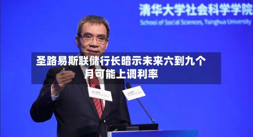 圣路易斯联储行长暗示未来六到九个月可能上调利率-第3张图片