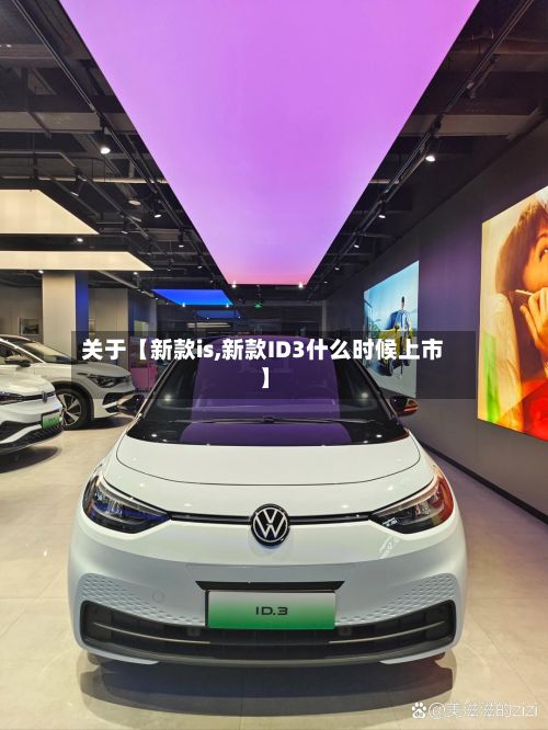 关于【新款is,新款ID3什么时候上市】