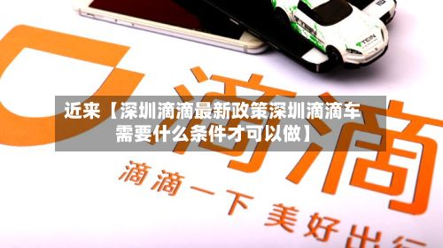 近来【深圳滴滴最新政策深圳滴滴车需要什么条件才可以做】-第2张图片
