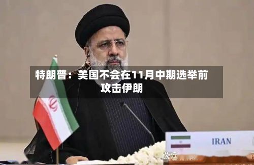 特朗普：美国不会在11月中期选举前攻击伊朗-第2张图片