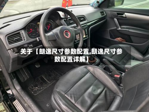 关于【朗逸尺寸参数配置,朗逸尺寸参数配置详解】