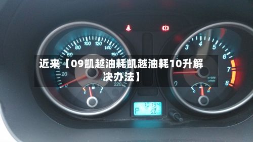 近来【09凯越油耗凯越油耗10升解决办法】