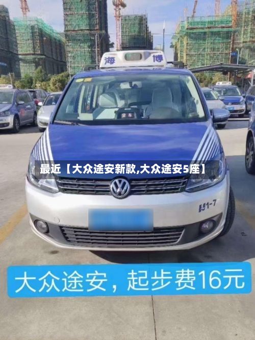 最近【大众途安新款,大众途安5座】