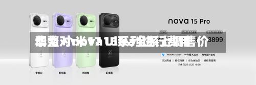 华为对nova16系列进行费用
调整 小米17 Ultra全系上调售价-第3张图片