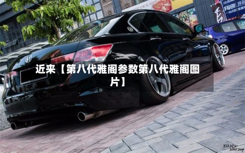 近来【第八代雅阁参数第八代雅阁图片】-第2张图片