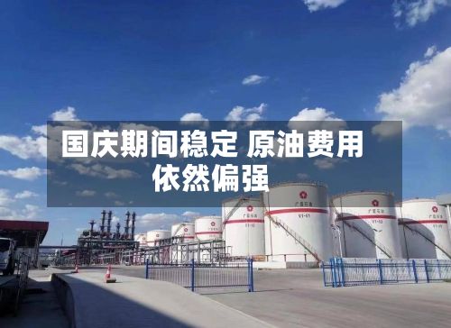 国庆期间稳定 原油费用依然偏强