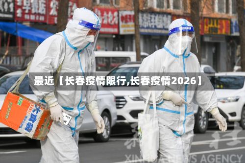 最近【长春疫情限行,长春疫情2026】