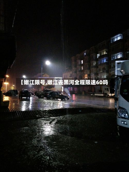 【嫩江限号,嫩江去黑河全程限速60吗】