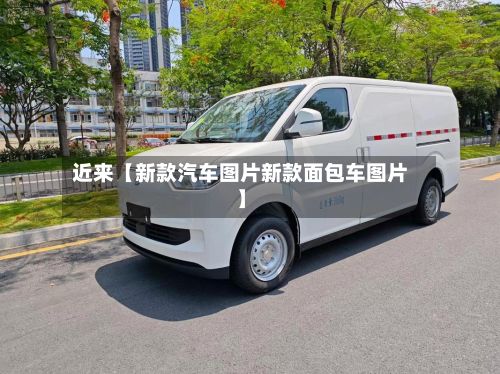 近来【新款汽车图片新款面包车图片】-第2张图片