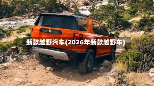 新款越野汽车(2026年新款越野车)-第2张图片
