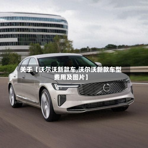 关于【沃尔沃新款车,沃尔沃新款车型费用及图片】