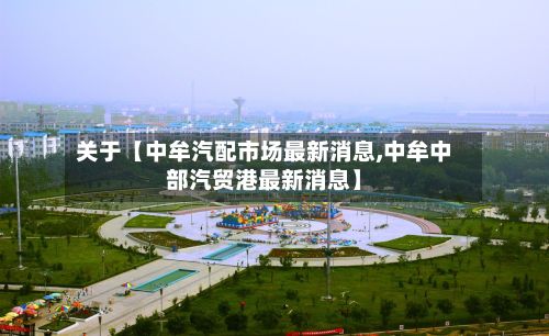 关于【中牟汽配市场最新消息,中牟中部汽贸港最新消息】-第3张图片