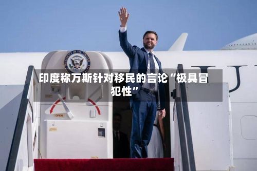印度称万斯针对移民的言论“极具冒犯性”