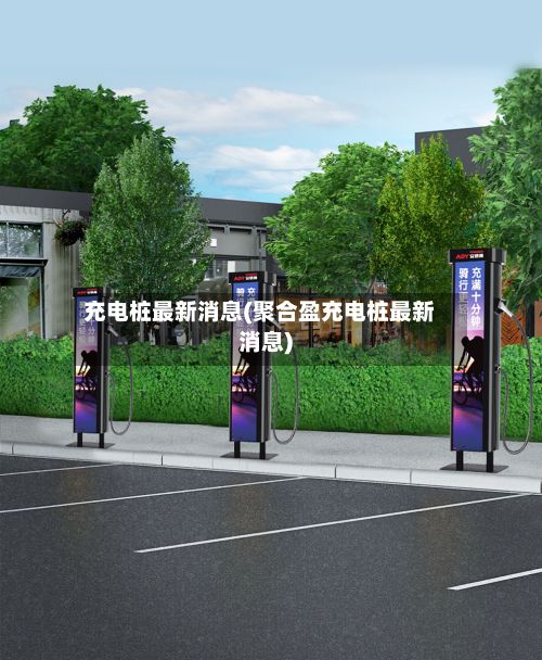 充电桩最新消息(聚合盈充电桩最新消息)-第2张图片
