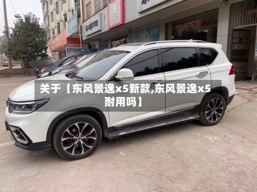 关于【东风景逸x5新款,东风景逸x5耐用吗】-第3张图片