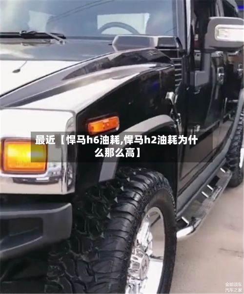 最近【悍马h6油耗,悍马h2油耗为什么那么高】-第2张图片