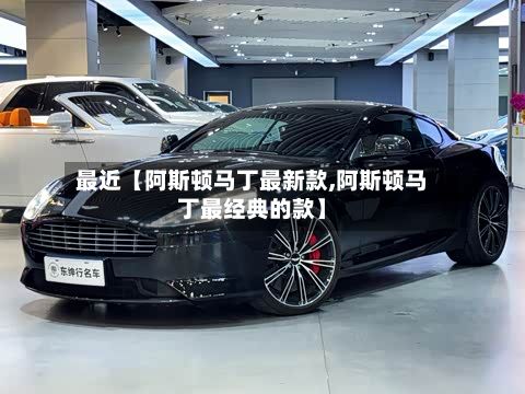 最近【阿斯顿马丁最新款,阿斯顿马丁最经典的款】-第2张图片