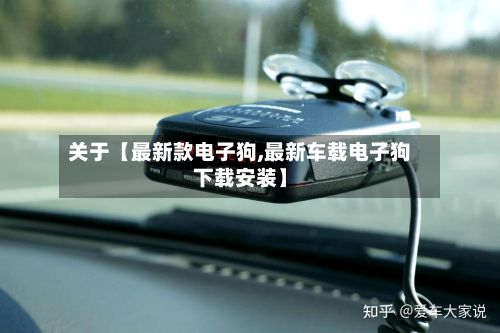 关于【最新款电子狗,最新车载电子狗下载安装】