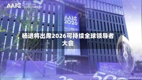 杨进将出席2026可持续全球领导者大会-第2张图片