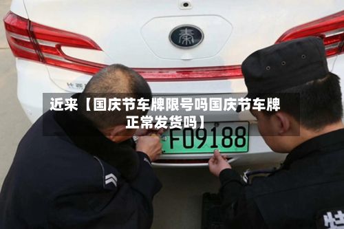 近来【国庆节车牌限号吗国庆节车牌正常发货吗】-第3张图片