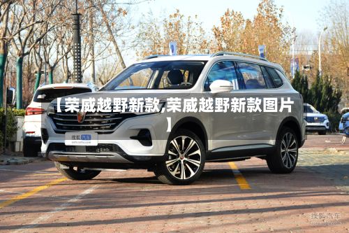 【荣威越野新款,荣威越野新款图片】-第2张图片