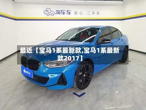 最近【宝马1系最新款,宝马1系最新款2017】
