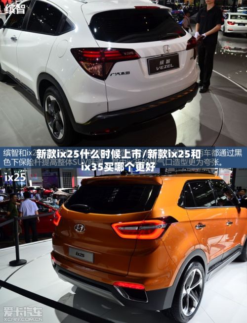 新款ix25什么时候上市/新款ix25和ix35买哪个更好
