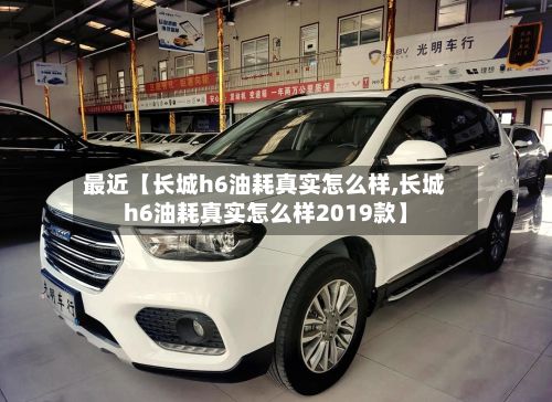 最近【长城h6油耗真实怎么样,长城h6油耗真实怎么样2019款】-第2张图片