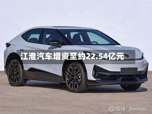 江淮汽车增资至约22.54亿元-第2张图片