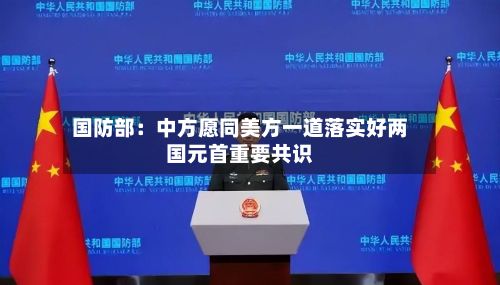 国防部:中方愿同美方一道落实好两国元首重要共识-第2张图片
