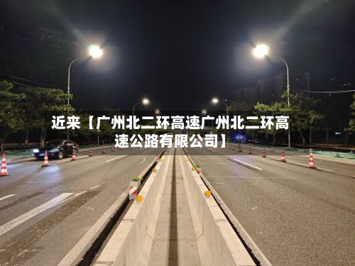 近来【广州北二环高速广州北二环高速公路有限公司】-第2张图片