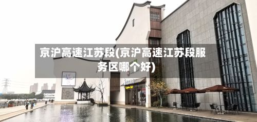 京沪高速江苏段(京沪高速江苏段服务区哪个好)-第2张图片