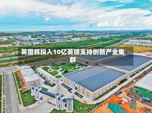英国将投入10亿英镑支持创新产业集群-第2张图片