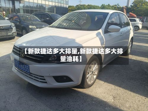 【新款捷达多大排量,新款捷达多大排量油耗】