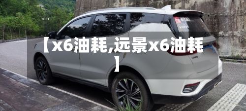 【x6油耗,远景x6油耗】
