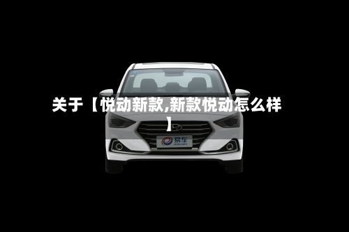 关于【悦动新款,新款悦动怎么样】
