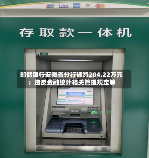 邮储银行安徽省分行被罚204.22万元：违反金融统计相关管理规定等