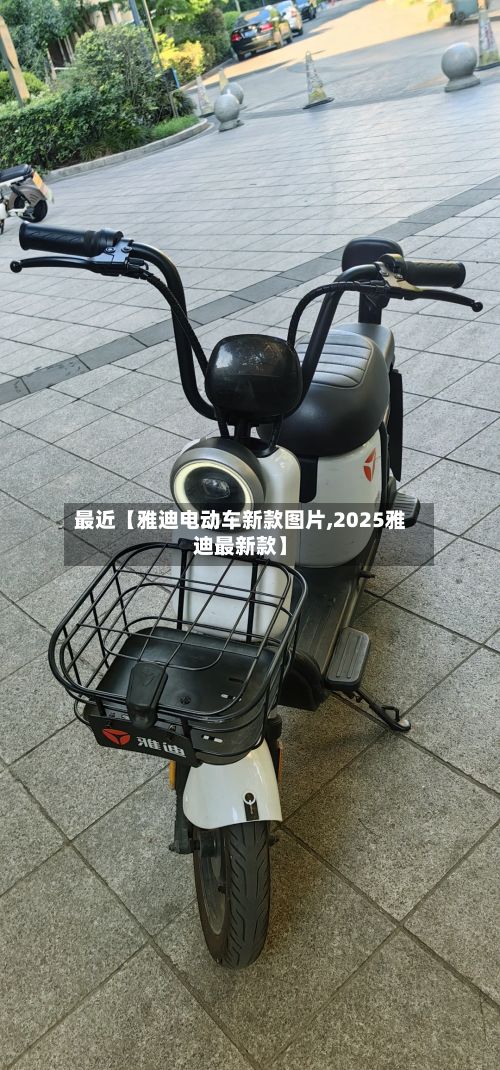 最近【雅迪电动车新款图片,2025雅迪最新款】-第3张图片