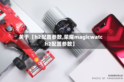 关于【h2配置参数,荣耀magicwatch2配置参数】-第3张图片