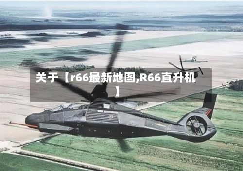 关于【r66最新地图,R66直升机】-第2张图片
