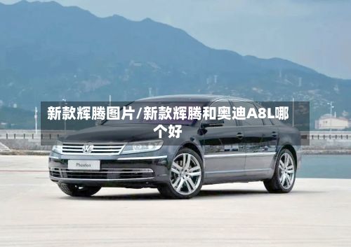 新款辉腾图片/新款辉腾和奥迪A8L哪个好-第2张图片