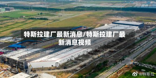 特斯拉建厂最新消息/特斯拉建厂最新消息视频