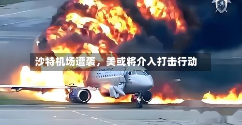 沙特机场遭袭，美或将介入打击行动