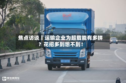 焦点访谈丨运输企业为超载能有多拼？花招多到想不到！