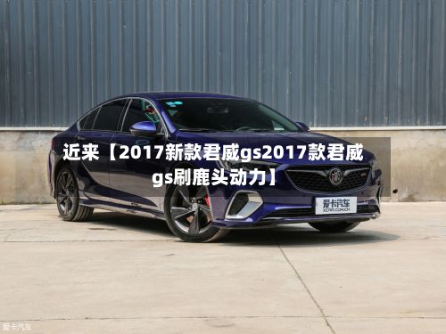 近来【2017新款君威gs2017款君威gs刷鹿头动力】-第2张图片