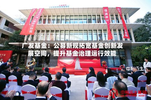 广发基金：公募新规拓宽基金创新发展空间，提升基金治理运行效能-第2张图片
