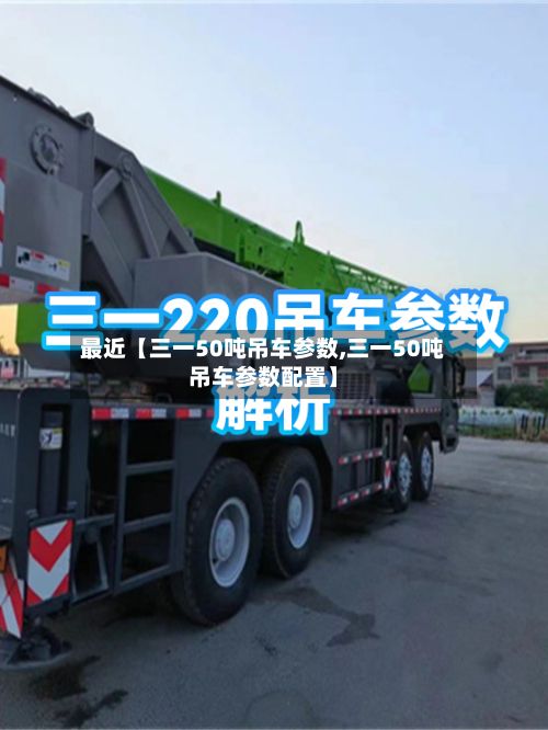 最近【三一50吨吊车参数,三一50吨吊车参数配置】
