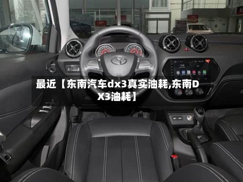 最近【东南汽车dx3真实油耗,东南DX3油耗】-第3张图片