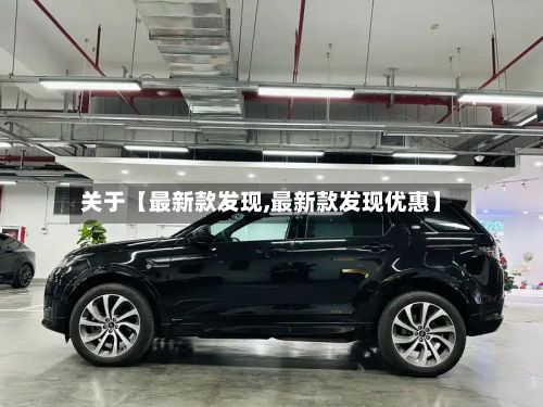关于【最新款发现,最新款发现优惠】