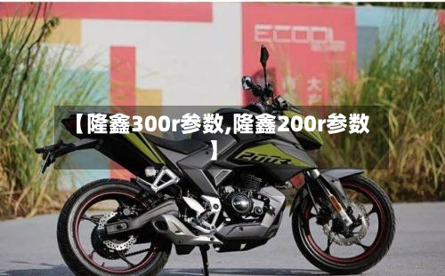 【隆鑫300r参数,隆鑫200r参数】